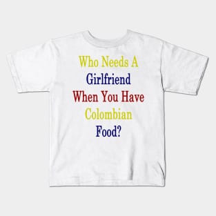 Who Needs A Girlfriend When You Have Colombian Food? Kids T-Shirt